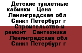 Детские туалетные кабинки › Цена ­ 1 800 - Ленинградская обл., Санкт-Петербург г. Строительство и ремонт » Сантехника   . Ленинградская обл.,Санкт-Петербург г.